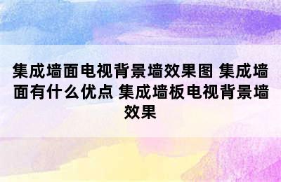 集成墙面电视背景墙效果图 集成墙面有什么优点 集成墙板电视背景墙效果